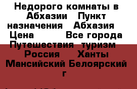 Недорого комнаты в Абхазии › Пункт назначения ­ Абхазия  › Цена ­ 300 - Все города Путешествия, туризм » Россия   . Ханты-Мансийский,Белоярский г.